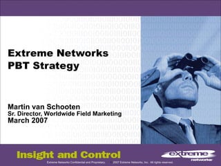 Extreme Networks PBT Strategy Martin van Schooten Sr. Director, Worldwide Field Marketing March 2007 