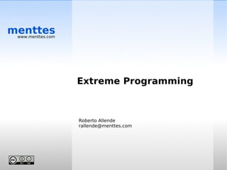 menttes
 www.menttes.com




                   Extreme Programming



                   Roberto Allende
                   rallende@menttes.com