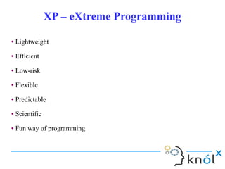 XP – eXtreme ProgrammingXP – eXtreme Programming
● Lightweight
● Efficient
● Low-risk
● Flexible
● Predictable
● Scientific
● Fun way of programming
● Lightweight
● Efficient
● Low-risk
● Flexible
● Predictable
● Scientific
● Fun way of programming
 