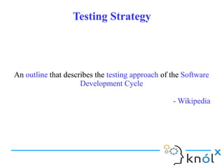 Testing StrategyTesting Strategy
An outline that describes the testing approach of the Software
Development Cycle
- Wikipedia
An outline that describes the testing approach of the Software
Development Cycle
- Wikipedia
 