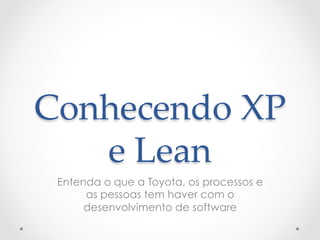 Conhecendo  XP  
   e  Lean	
 Entenda o que a Toyota, os processos e
      as pessoas tem haver com o
      desenvolvimento de software
 