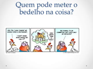 Quem  pode  meter  o  
 bedelho  na  coisa?	
 