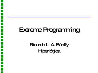 Extreme Programming Ricardo L. A. Bánffy Hiperlógica 