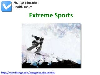 Fitango Education
          Health Topics

                      Extreme Sports




http://www.fitango.com/categories.php?id=582
 