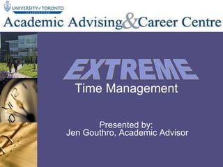 Time Management Presented by:  Jen Gouthro, Academic Advisor EXTREME  