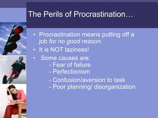 The Perils of Procrastination… <ul><li>Procrastination means putting off a job  for no good reason. </li></ul><ul><li>It i...