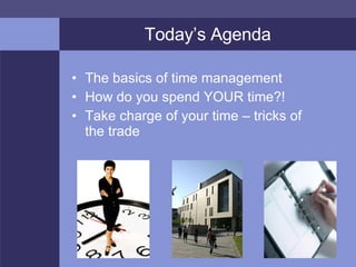 Today’s Agenda <ul><li>The basics of time management </li></ul><ul><li>How do you spend YOUR time?! </li></ul><ul><li>Take...