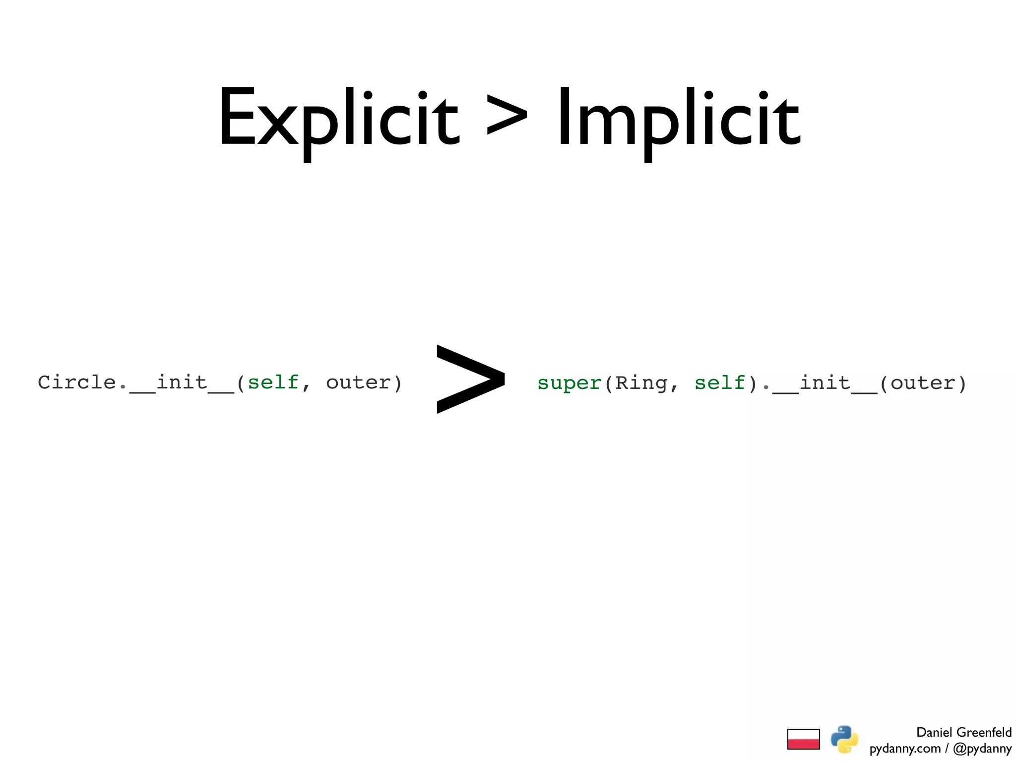 Explicit > Implicit

Circle.__init__(self, outer)
                               >   super(Ring, self).__init__(outer)




                                                                    Daniel Greenfeld
                                                            pydanny.com / @pydanny
 