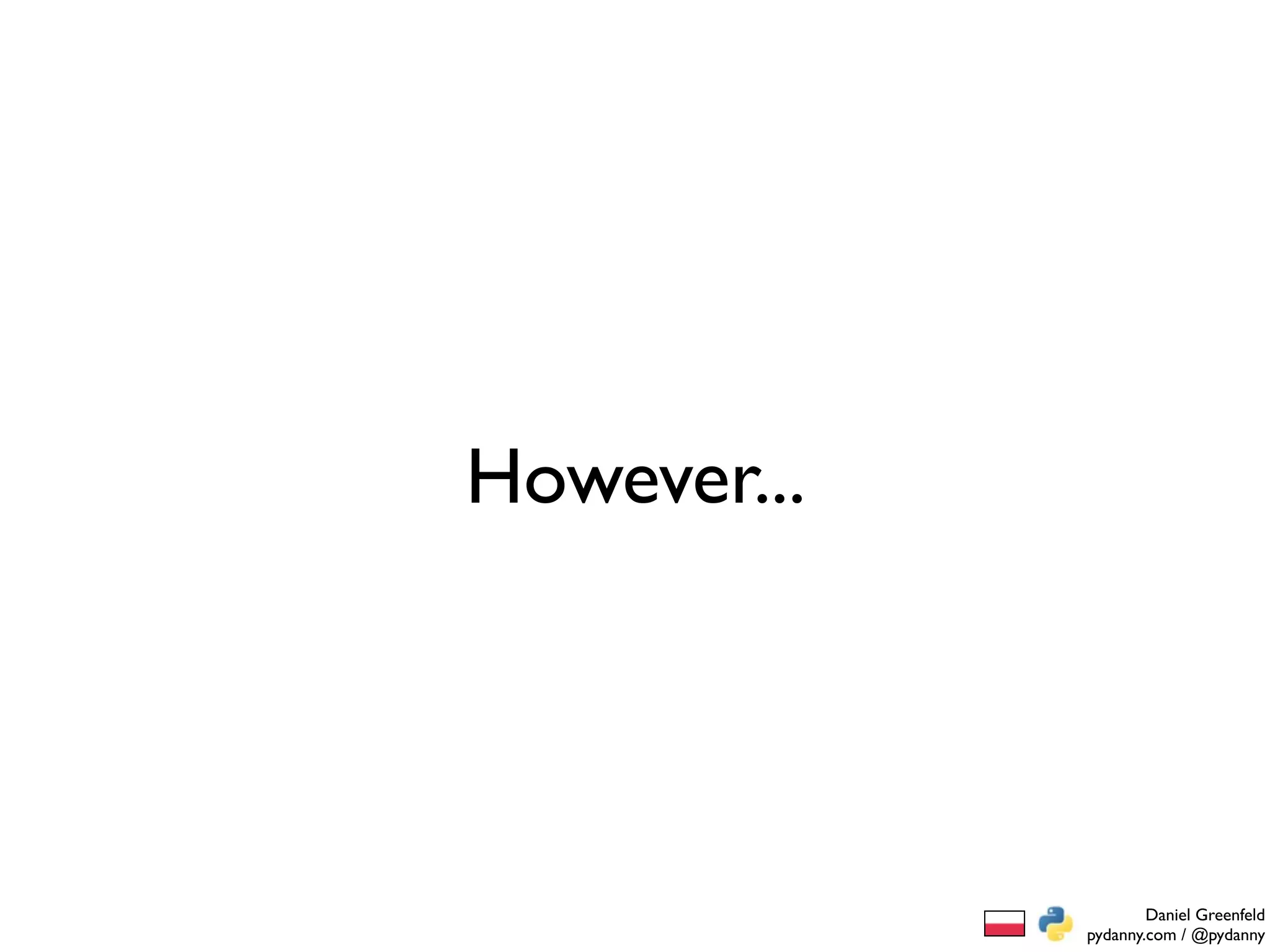 However...




                     Daniel Greenfeld
             pydanny.com / @pydanny
 