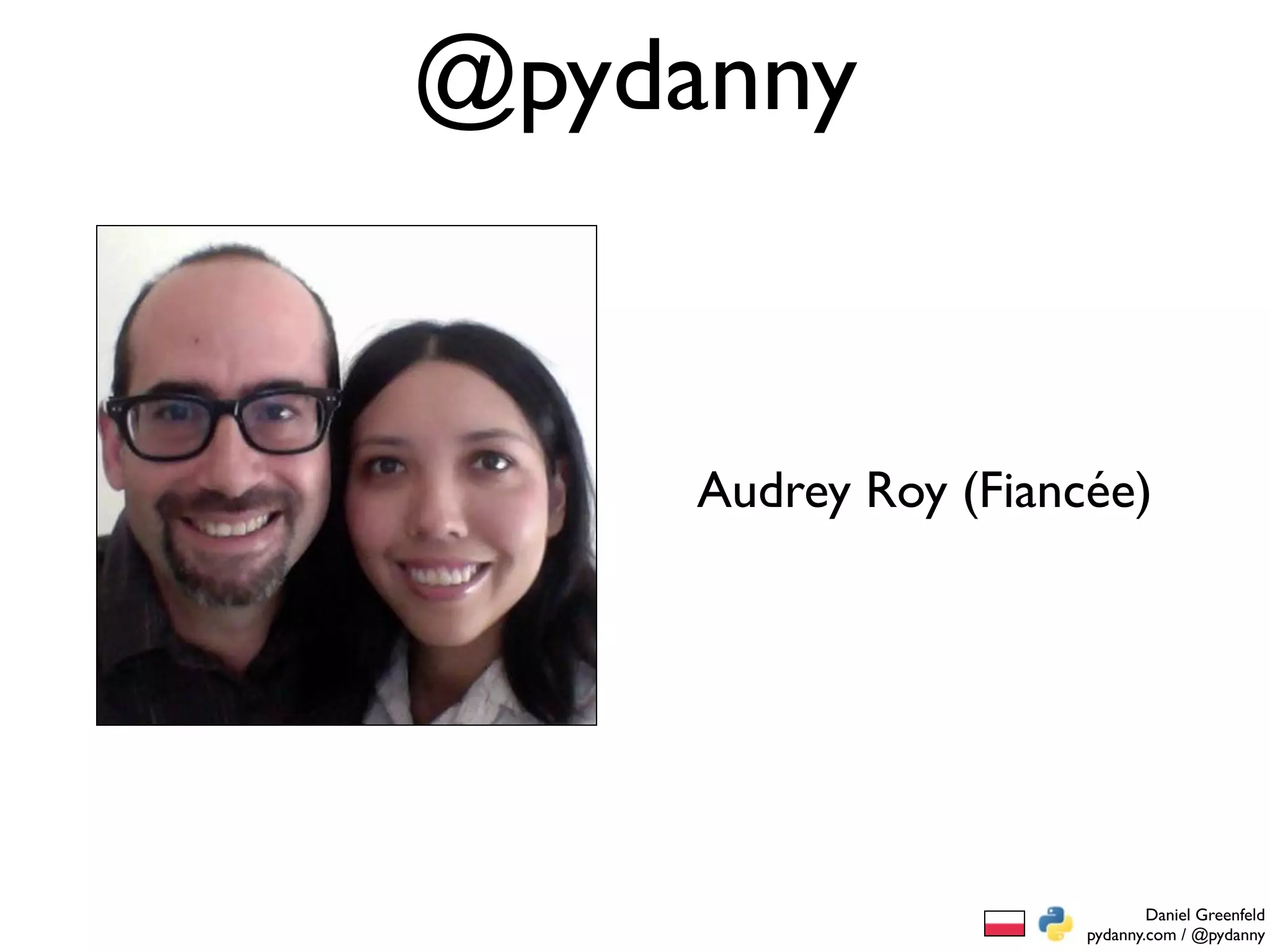 @pydanny


     Audrey Roy (Fiancée)




                              Daniel Greenfeld
                      pydanny.com / @pydanny
 