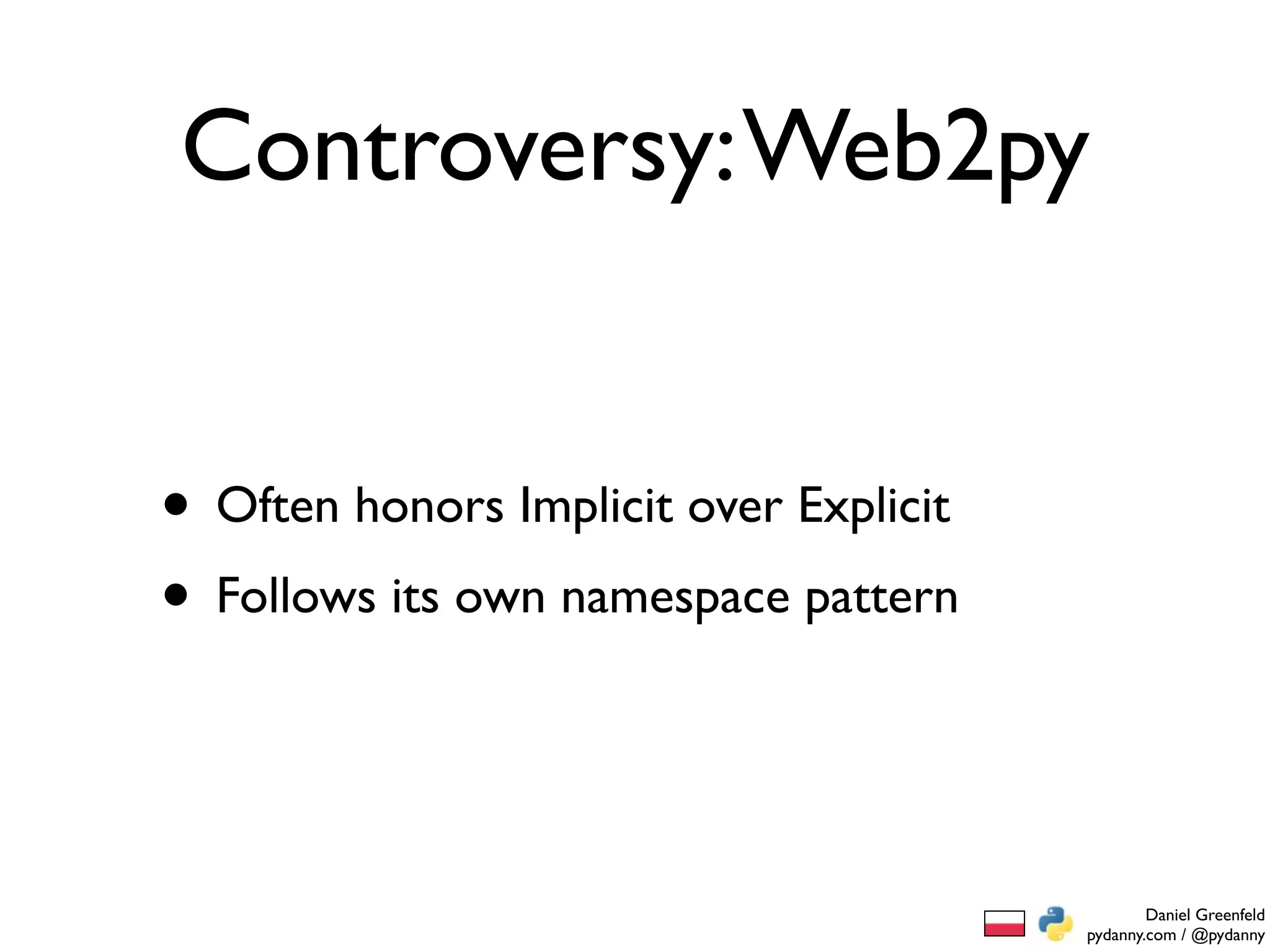 Controversy: Web2py


• Often honors Implicit over Explicit
• Follows its own namespace pattern


                                                Daniel Greenfeld
                                        pydanny.com / @pydanny
 