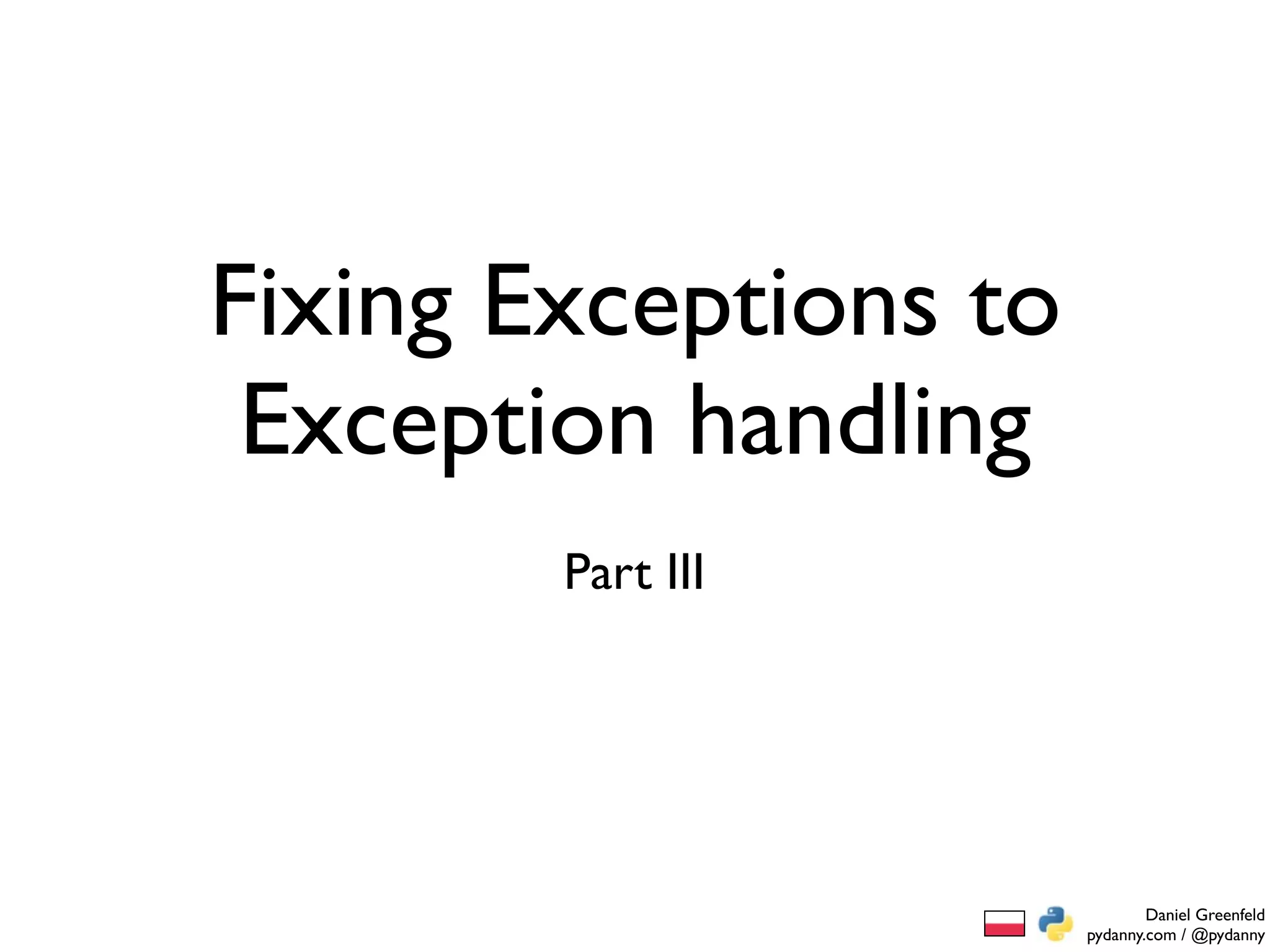 Fixing Exceptions to
 Exception handling
        Part III




                               Daniel Greenfeld
                       pydanny.com / @pydanny
 