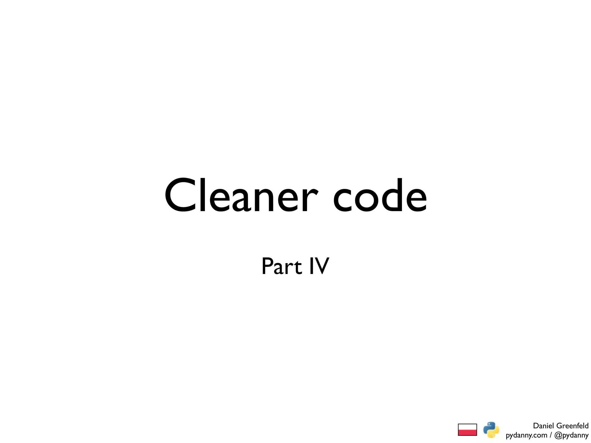 Cleaner code
    Part IV




                       Daniel Greenfeld
               pydanny.com / @pydanny
 