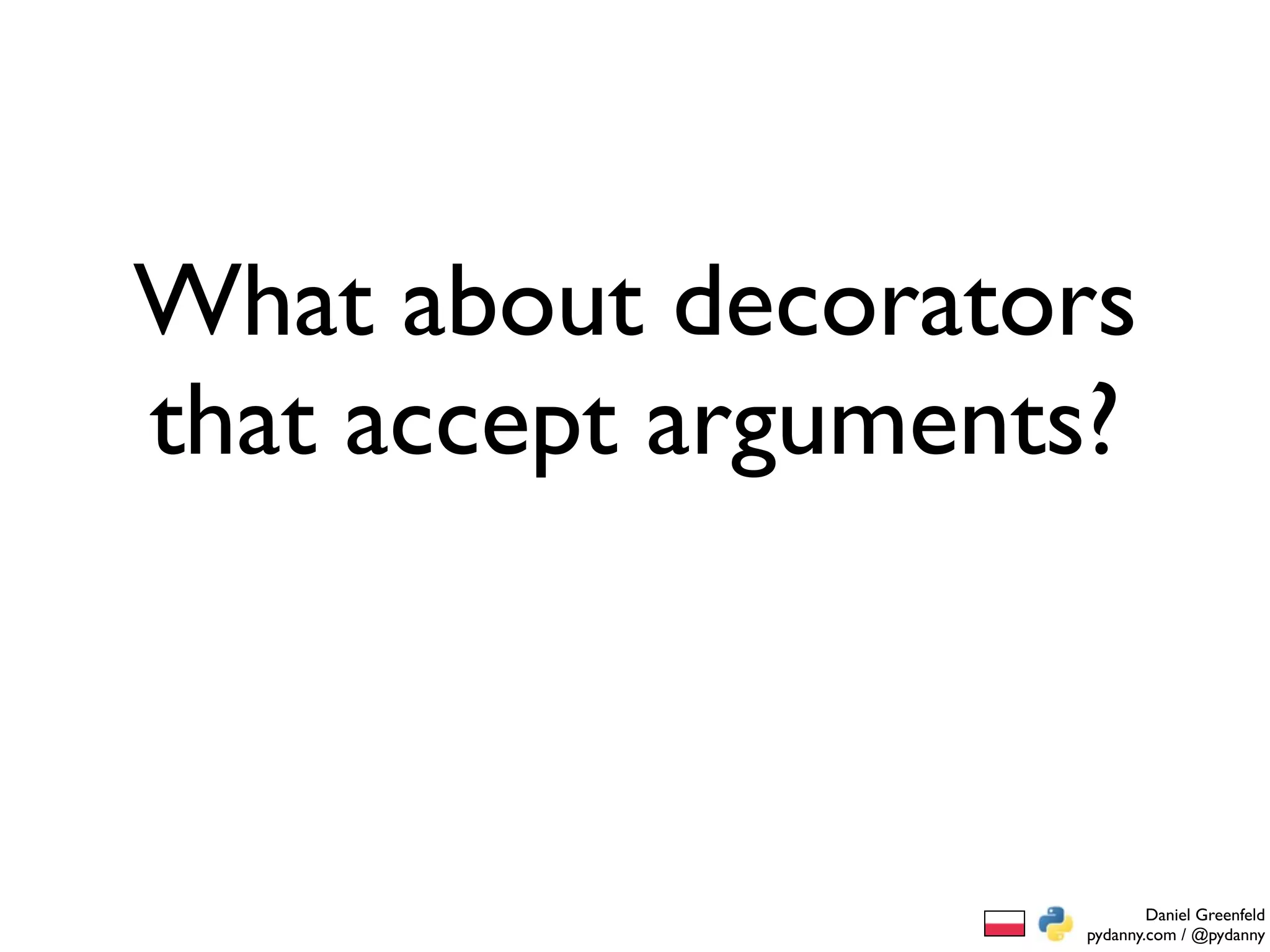 What about decorators
that accept arguments?



                            Daniel Greenfeld
                    pydanny.com / @pydanny
 