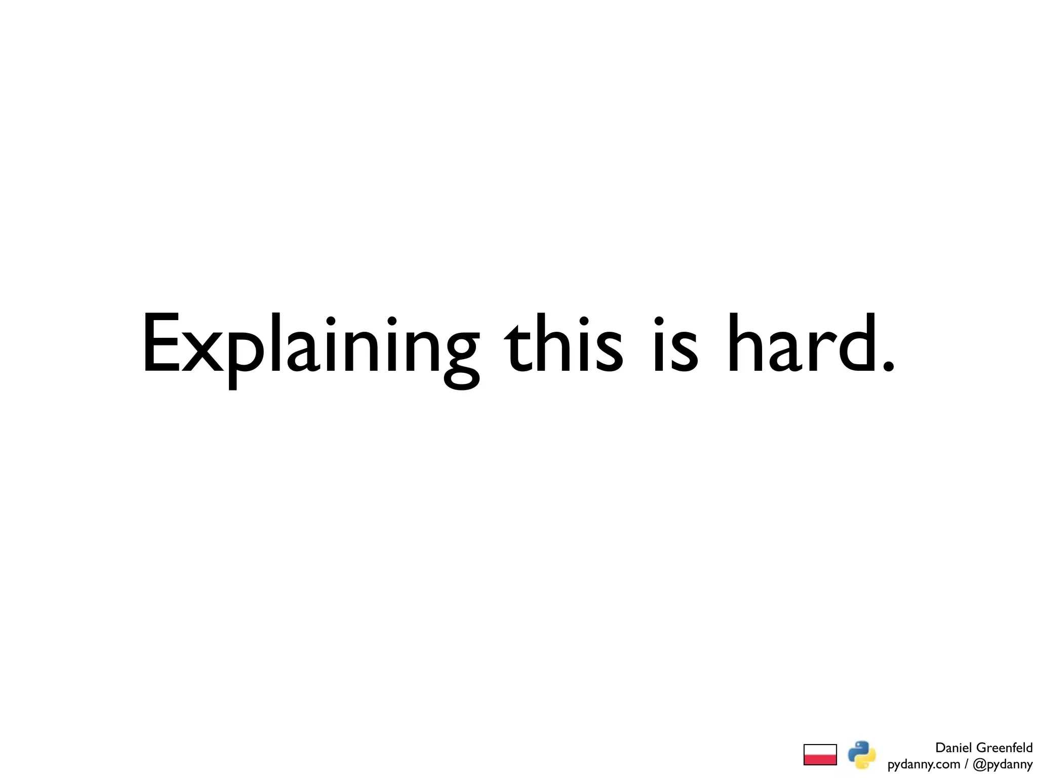 Explaining this is hard.



                               Daniel Greenfeld
                       pydanny.com / @pydanny
 