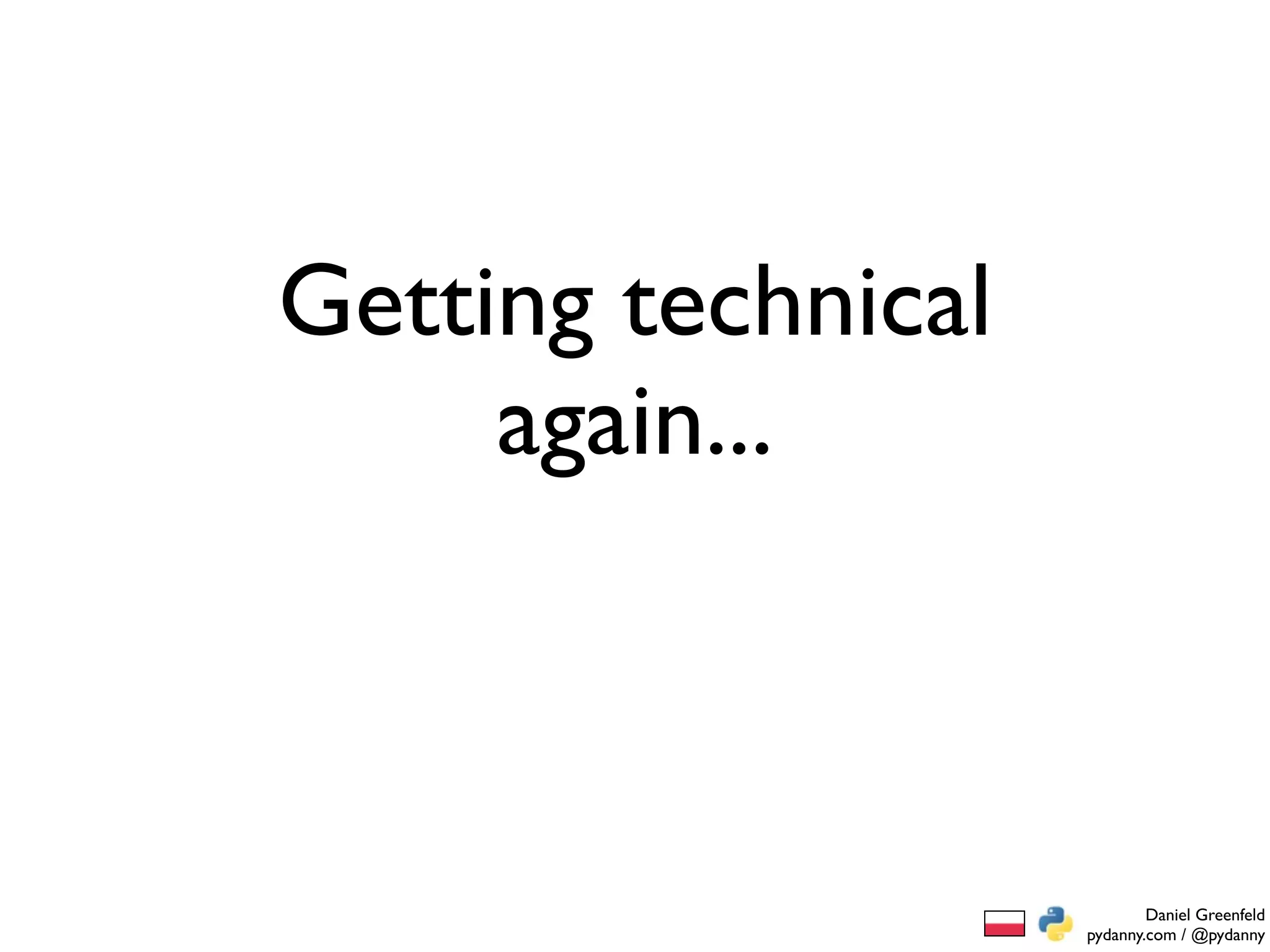 Getting technical
     again...



                            Daniel Greenfeld
                    pydanny.com / @pydanny
 