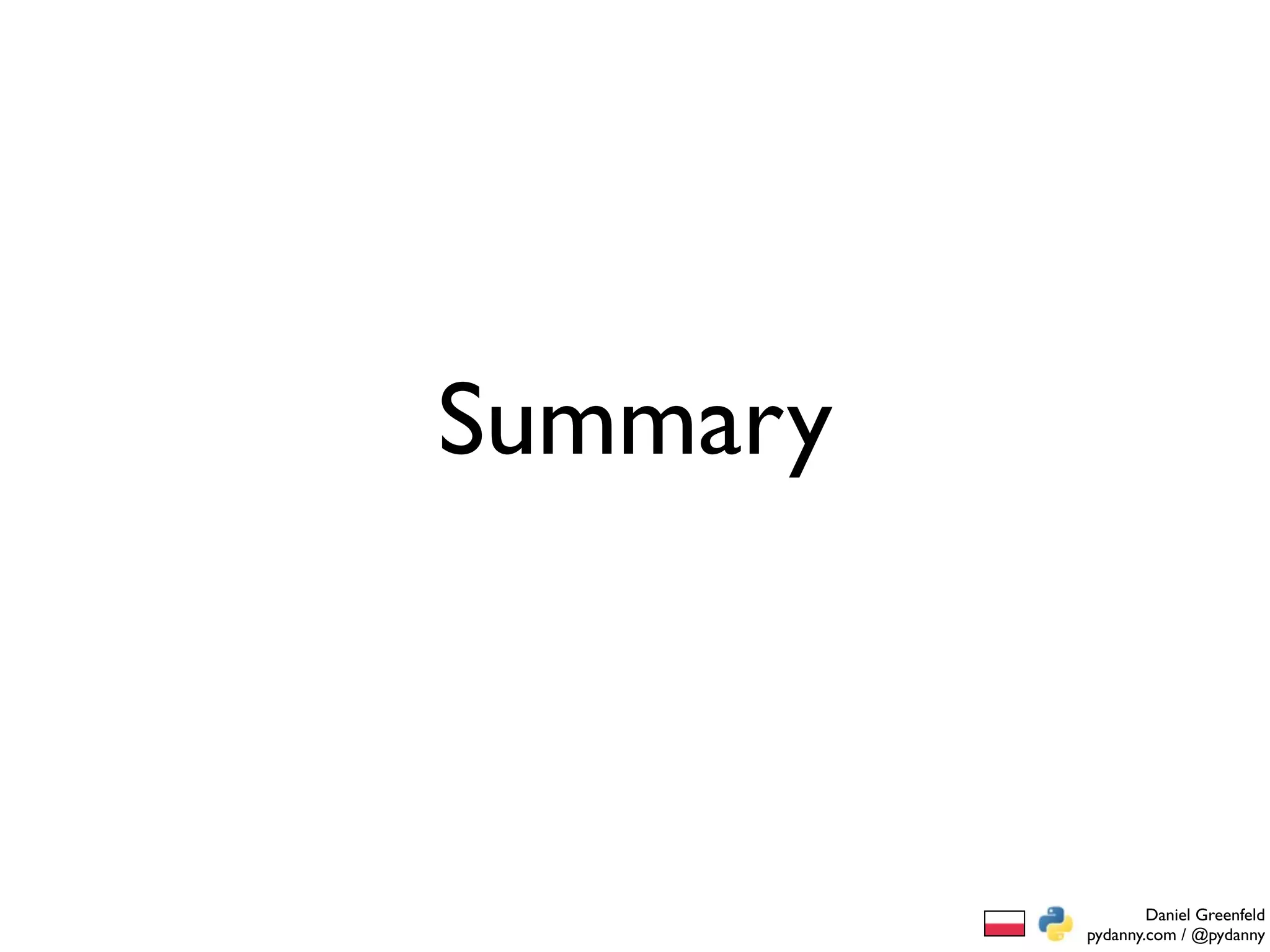 Summary



                  Daniel Greenfeld
          pydanny.com / @pydanny
 
