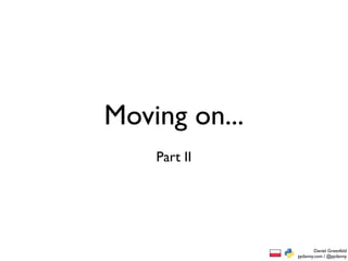 Moving on...
    Part II




                       Daniel Greenfeld
               pydanny.com / @pydanny
 