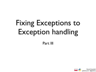 Fixing Exceptions to
 Exception handling
        Part III




                               Daniel Greenfeld
                       pydanny.com / @pydanny
 