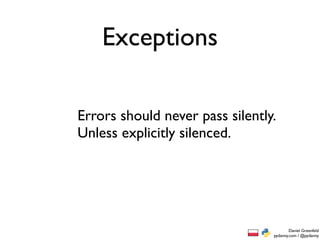 Exceptions

Errors should never pass silently.
Unless explicitly silenced.




                                         Daniel Greenfeld
                                 pydanny.com / @pydanny
 