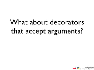 What about decorators
that accept arguments?



                            Daniel Greenfeld
                    pydanny.com / @pydanny
 
