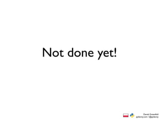 Not done yet!



                        Daniel Greenfeld
                pydanny.com / @pydanny
 