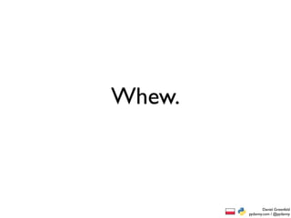 Whew.



                Daniel Greenfeld
        pydanny.com / @pydanny
 