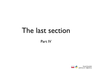 The last section
      Part IV




                           Daniel Greenfeld
                   pydanny.com / @pydanny
 