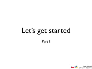 Let’s get started
       Part I




                            Daniel Greenfeld
                    pydanny.com / @pydanny
 