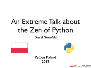 An Extreme Talk about
 the Zen of Python
       Daniel Greenfeld




       PyCon Poland
          2012
                                  Daniel Greenfeld
                          pydanny.com / @pydanny
 
