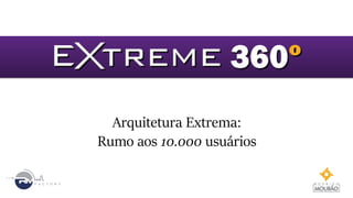 Arquitetura Extrema:
Rumo aos 10.000 usuários
 