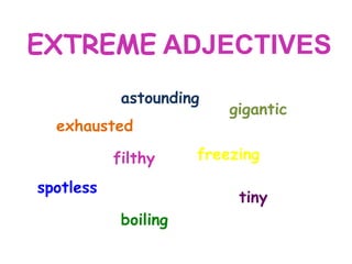 EXTREME ADJECTIVES
astounding
exhausted
filthy
spotless

gigantic

freezing
tiny

boiling

 