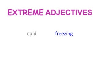 EXTREME ADJECTIVES
cold

freezing

 