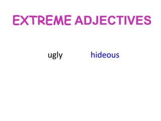 EXTREME ADJECTIVES
ugly

hideous

 