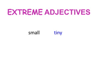 EXTREME ADJECTIVES
small

tiny

 