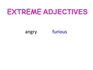 EXTREME ADJECTIVES
angry

furious

 