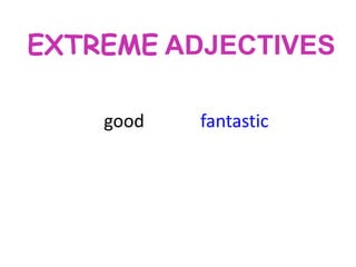 EXTREME ADJECTIVES
good

fantastic

 