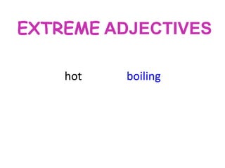 EXTREME ADJECTIVES
hot

boiling

 