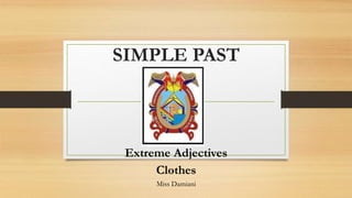 SIMPLE PAST
Extreme Adjectives
Clothes
Miss Damiani
 
