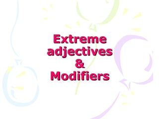 Extreme
adjectives
    &
Modifiers
 