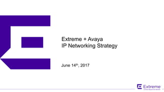 ©2017 Extreme Networks, Inc. All rights reserved
Extreme + Avaya
IP Networking Strategy
June 14th, 2017
 