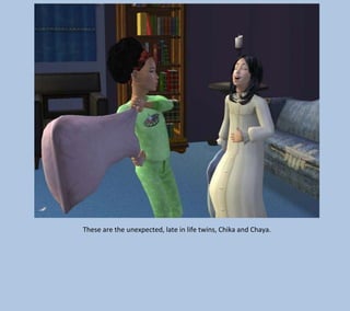 These are the unexpected, late in life twins, Chika and Chaya.

 