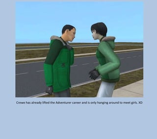 Crewe has already lifted the Adventurer career and is only hanging around to meet girls. XD

 