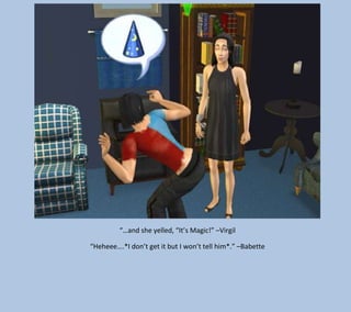 “…and she yelled, “It’s Magic!” –Virgil
“Heheee….*I don’t get it but I won’t tell him*.” –Babette

 