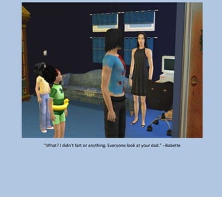 “What? I didn’t fart or anything. Everyone look at your dad.” –Babette

 