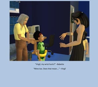 “Virgil, my wrist hurts?” –Babette
“Mine too. Does that mean….” –Virgil

 