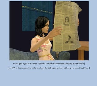 Chaya gets a job in Business. *Which I shouldn’t have without looking at her LTW*=[
Her LTW is Business and now she can’t get that job again unless I let her grow up without Uni. =[

 