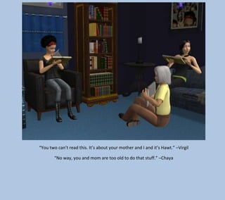 “You two can’t read this. It’s about your mother and I and it’s Hawt.” –Virgil
“No way, you and mom are too old to do that stuff.” –Chaya

 