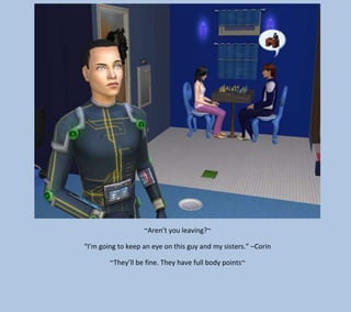 ~Aren’t you leaving?~
“I’m going to keep an eye on this guy and my sisters.” –Corin
~They’ll be fine. They have full body points~

 