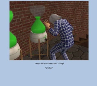 “Crap! This stuff is terrible.” –Virgil
~snicker~

 